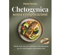 Chetogenica senza complicazioni: La guida pratica con ricette facili, menu di 4 settimane e lista della spesa per chi vuole dimagrire senza pesare tutto e senza rinunciare alla normalità