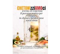 Chetonizziamoci: Entra in Chetosi, Il percorso pratico per entrare in chetosi e perdere peso senza stress