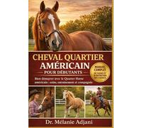 CHEVAL QUARTIER AMÉRICAIN POUR DÉBUTANTS: Bien démarrer avec le Quarter Horse américain : soins, entraînement et compagnie