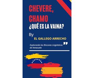 CHÉVERE, CHAMO, ¿QUÉ ES LA VAINA?: El diccionario que Venezuela nunca escribió pero siempre habló Más de 1.000 palabras, frases y expresiones con humor, historia y mucho corazón llanero