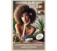 Cheveux Sublimes au Naturel : Le Guide Essentiel pour une Santé Capillaire Éclatante