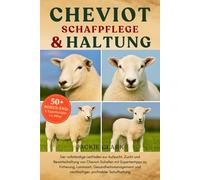 CHEVIOT-SCHAFPFLEGE & HALTUNG: Der vollständige Leitfaden zur Aufzucht, Zucht und Bewirtschaftung von Cheviot-Schafen mit Expertentipps zu Fütterung, ... und nachhaltiger, profitabler Schafhaltung