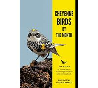 Cheyenne Birds by the Month: 104 Species of Southeastern Wyoming’s Resident and Visiting Birds