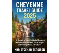 Cheyenne Travel Guide 2025: A Complete Travel Guide to Cheyenne, Wyoming: Hidden Gems, Local Insights, and Unforgettable Adventures”