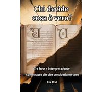 Chi decide cosa è vero?: Tra fede e interpretazione: come nasce ciò che consideriamo vero (Oltre la versione ufficiale)