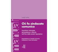 Chi fa sindacato comunica. Suscitare interesse, persuasione e fiducia nell'era della social reputation. Con video lezioni (Manuali EL)