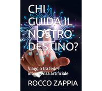 CHI GUIDA IL NOSTRO DESTINO?: Viaggio tra fede e intelligenza artificiale (AUTOBIOGRAFIA)