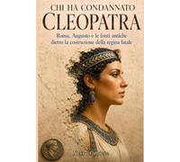 Chi ha condannato Cleopatra: Roma, Augusto e le fonti antiche dietro la costruzione della regina fatale