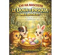 Chi ha Nascosto le Uova di Pasqua nel Bosco?: Una storia illustrata di animali curiosi e sorprese per bambini dai 6 agli 8 anni
