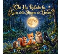 Chi Ha Rubato la Luna dello Stagno del Bosco: Una fiaba per chi sa cosa significa essere amici