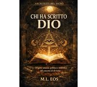 CHI HA SCRITTO DIO: Origine umana, politica e simbolica del concetto di divinità (ARCHITETTI DEL SACRO)