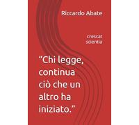 “Chi legge, continua ciò che un altro ha iniziato.”: crescat scientia