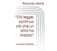 “Chi legge, continua ciò che un altro ha iniziato.”: crescat scientia