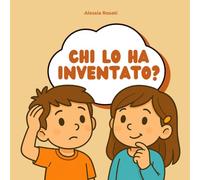 Chi lo ha inventato?: Storie curiose che raccontano grandi invenzioni