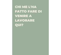 Chi me l'ha fatto fare di venire a lavorare qui? - Taccuino divertente per appunti e idee | Quaderno simpatico da ufficio: Taccuino divertente per ... amici e amiche | Umorismo da ufficio
