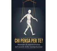 Chi pensa per te?: Manuale di sopravvivenza nel mondo della manipolazione