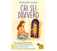 Chi sei davvero. Psicologia dell'identità: come l'imprinting infantile plasma le emozioni e le relazioni nella vita adulta (Essere Felici)