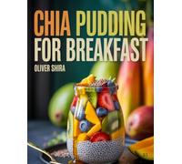 Chia Pudding For Breakfast: Nourishing, Creamy & Flavorful Chia Seed Recipes with Fruits, Nuts, Dairy-Free & Superfood Twists (Good Morning Flavors: The Ultimate Breakfast Cookbook Series)