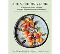 Chia Puddings: Naturally Sweet Recipes with Real Ingredients and No Added Sugar or Sweeteners