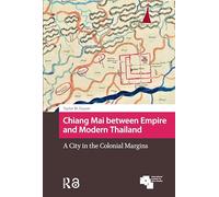 Chiang Mai between Empire and Modern Thailand: A City in the Colonial Margins (Asian Cities)