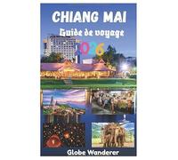 CHIANG MAI GUIDE DE VOYAGE 2026: Un voyage palpitant à la découverte des temples et de la spiritualité, des tribus montagnardes, d'une cuisine ... activités d'aventure dans la ville de l'amour