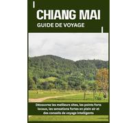 CHIANG MAI GUIDE DE VOYAGE: Découvrez les meilleurs sites, les points forts locaux, les sensations fortes en plein air et des conseils de voyage intelligents