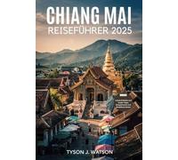 Chiang Mai Reiseführer 2025: Schalten Sie authentische Erlebnisse, Insider-Routen und wichtige lokale Tipps für eine bemerkenswerte Nordthailand-Reise frei (Der unverzichtbare Reiseführer)