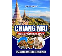 CHIANG MAI REISEFÜHRER 2026: Ihr unverzichtbarer Leitfaden für Nordthailand: Entdecken Sie Kultur, Tempel, Essen, Outdoor-Abenteuer, lokale ... und fertige Reiserouten für alle Reisenden