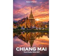 CHIANG MAI Travel Guide 2026-2027: Explore Golden Temples, Colorful Markets, Elephant Sanctuaries, Scenic Mountain Retreats, and Authentic Thai Cultural Experiences