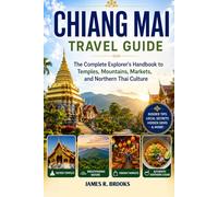 CHIANG MAI TRAVEL GUIDE: The Complete Explorer's Handbook to Temples, Mountains, Markets, and Northern Thai Culture