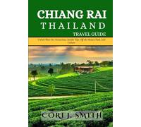 CHIANG RAI THAILAND TRAVEL GUIDE: Unlock Must-See Attractions, Insider Tips, Off-the-Beaten Path, and Culture (Hidden Heritage Travel Guides)