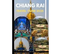CHIANG RAI TRAVEL GUIDE 2025 (The Ultimate Guide,Luxury, Adventure, Around Global)