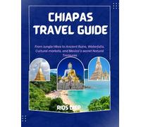 CHIAPAS TRAVEL GUIDE: From Jungle Hikes to Ancient Ruins, Waterfalls, Cultural Markets, and Mexico’s Secret Natural Treasures
