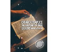 Chiaro e Semplice racconti per chi ama leggere senza sforzo.: Lettura facilitata per adulti caratteri grandi. (BREVI RACCONTI)