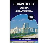 CHIAVI DELLA FLORIDA GUIDA TURISTICA 2026: Il compagno perfetto per scoprire, miglio dopo miglio, i Caraibi americani