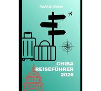 CHIBA REISEFÜHRER 2026: Entdecken Sie das Beste von Chiba: Von Weltklasse-Themenparks über versteckte Tempel und Strände bis hin zu lokalen Abenteuern