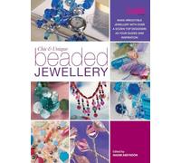 Chic And Unique Beaded Jewellery: Make Irresistible Jewellery with a Dozen Top Designers as Your Guides and Inspiration