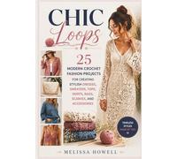 CHIC LOOPS: 25 MODERN CROCHET FASHION PROJECTS FOR CREATING STYLISH DRESSES, SWEATERS, TOPS, SKIRTS, BAGS, SCARVES, AND ACCESSORIES