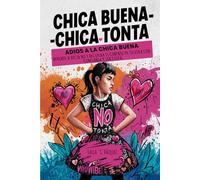 Chica buena Chica tonta . Adiós a la chica buena: Aprende a decir NO y recupera el control de tu vida con confianza y sin culpa