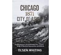 Chicago 1871: City of Ashes: Inside America’s Greatest Urban Fire - A True Story of Survival, Destruction, and Rebirth