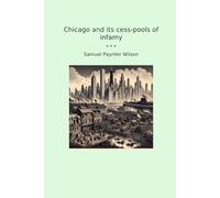 Chicago and its cess-pools of infamy (Classic Books)