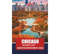 CHICAGO BUCKET LIST ABENTEUERFÜHRER 2026: Top-Aktivitäten, versteckte Perlen, kulinarische Abenteuer, Nachbarschaftsgeheimnisse und Erlebnisse für Erstbesucher und Rückkehrer