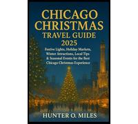 CHICAGO CHRISTMAS TRAVEL GUIDE 2025: Festive Lights, Holiday Markets, Winter Attractions, Local Tips & Seasonal Events for the Best Chicago Christmas Experience