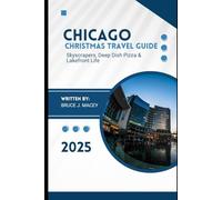 CHICAGO CHRISTMAS TRAVEL GUIDE 2025: Skyscrapers, Deep Dish Pizza & Lakefront Life (Journey Chronicles 2025)