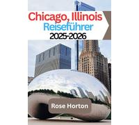 Chicago, Illinois Reiseführer 2025-2026: Erkunden Sie die Windy City mit Zuversicht: Lokale Tipps, kluge Reiserouten und versteckte Schätze für eine unvergessliche Reise
