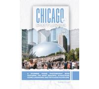 Chicago In Pictures: A Stunning Travel Photography Book Featuring the Most Beautiful Attractions, Iconic Landmarks, and Top Places to Explore (Full Color)