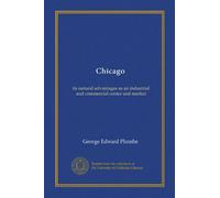 Chicago: its natural advantages as an industrial and commercial center and market