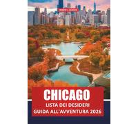 Chicago Lista dei desideri Guida all'avventura 2026: Le principali cose da fare, i gioielli nascosti, le avventure culinari, i segreti del quartiere e ... alla prima esperienza e quelli che ritornano