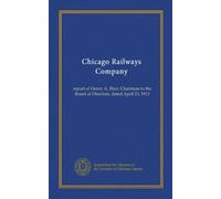 Chicago Railways Company: report of Henry A. Blair, Chairman to the Board of Directors, dated April 23, 1913