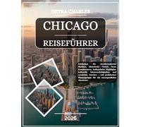 CHICAGO REISEFÜHRER 2026: Entdecken Sie atemberaubende Skylines, historische Viertel, Seen, Kunstmuseen, kulinarische Highlights, kulturelle ... für ein unvergessliches Abenteuer